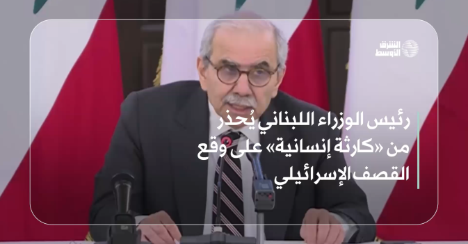 رئيس الوزراء اللبناني يُحذر من «كارثة إنسانية» على وقع القصف الإسرائيلي