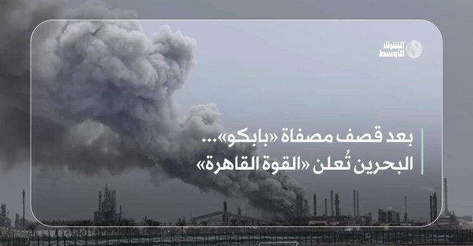 بعد قصف مصفاة «بابكو»... البحرين تُعلن «القوة القاهرة»