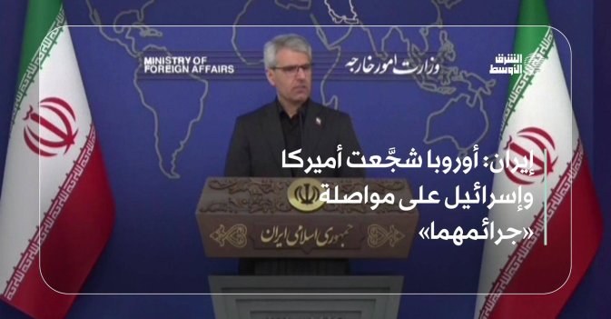 إيران: أوروبا شجَّعت أميركا وإسرائيل على مواصلة «جرائمهما»