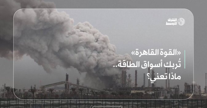 «القوة القاهرة» تُربك أسواق الطاقة.. ماذا تعني؟