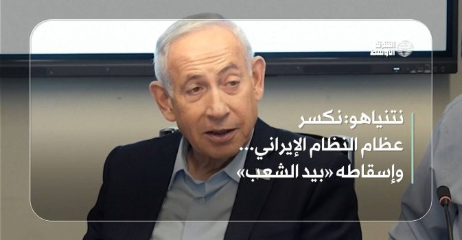 نتنياهو: نكسر عظام النظام الإيراني… وإسقاطه «بيد الشعب»