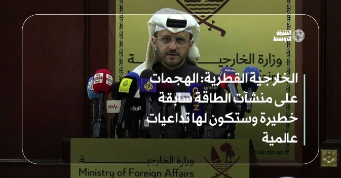 الخارجية القطرية: الهجمات على منشآت الطاقة سابقة خطيرة وستكون لها تداعيات عالمية