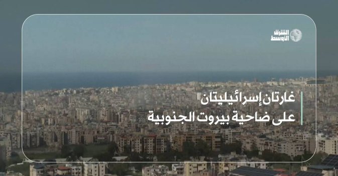 غارتان إسرائيليتان على ضاحية بيروت الجنوبية