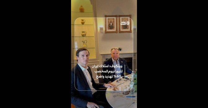 ويتكوف: امتلاك إيران لليورانيوم المخصب بـ60% تهديد واضح 