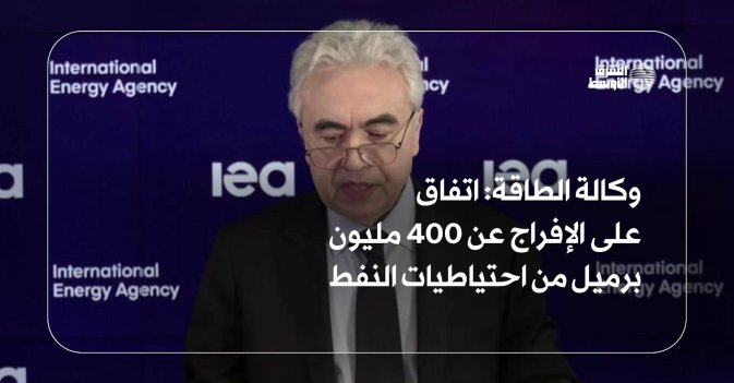 وكالة الطاقة: اتفاق على الإفراج عن 400 مليون برميل من احتياطيات النفط