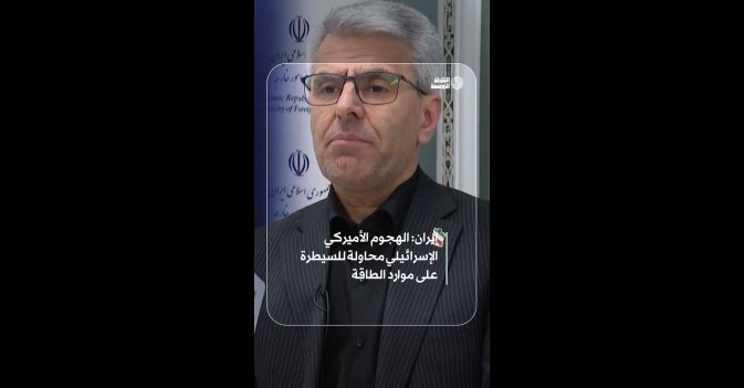 إيران: الهجوم الأميركي الإسرائيلي محاولة للسيطرة على موارد الطاقة 