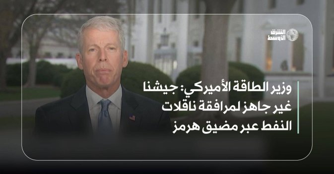 وزير الطاقة الأميركي: جيشنا غير جاهز لمرافقة ناقلات النفط عبر مضيق هرمز