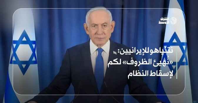 نتنياهو للإيرانيين: «نُهيئ الظروف» لكم لإسقاط النظام