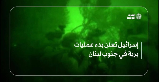 إسرائيل تعلن بدء عمليات برية في جنوب لبنان