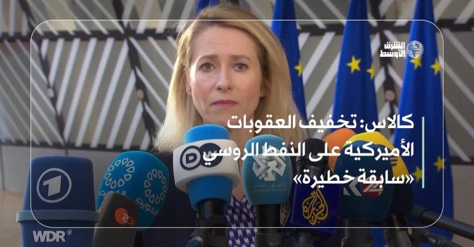 كالاس: تخفيف العقوبات الأميركية على النفط الروسي «سابقة خطيرة»