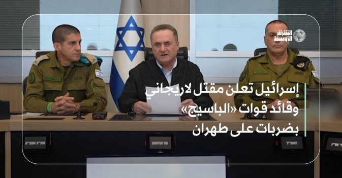 إسرائيل تعلن مقتل لاريجاني وقائد قوات «الباسيج» بضربات على طهران