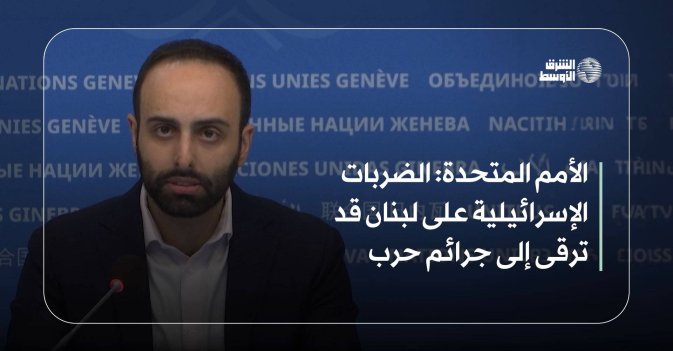 «الأمم المتحدة»: الضربات الإسرائيلية على لبنان قد ترقى إلى جرائم حرب