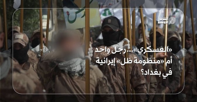 «العسكري»... رجل واحد أم «منظومة ظل» إيرانية في بغداد؟