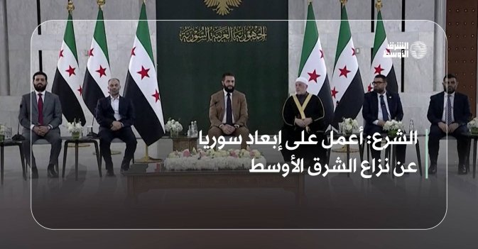 الشرع: أعمل على إبعاد سوريا عن نزاع الشرق الأوسط