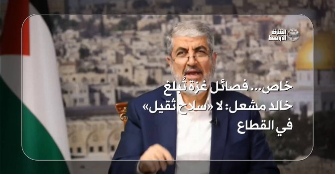 خاص... فصائل غزة تُبلغ خالد مشعل: لا «سلاح ثقيل» في القطاع
