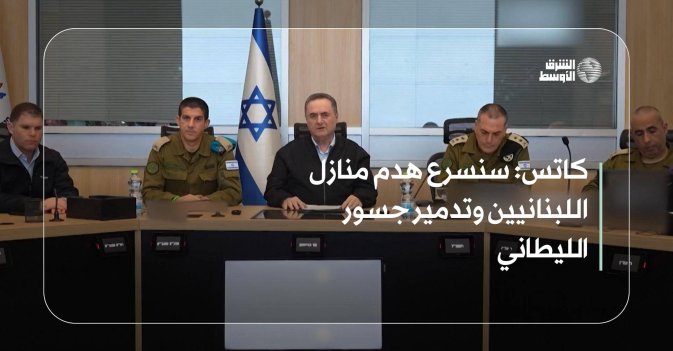 كاتس: سنسرع هدم منازل اللبنانيين وتدمير جسور الليطاني