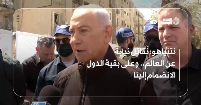 نتنياهو: نقاتل نيابة عن العالم.. وعلى بقية الدول الانضمام إلينا