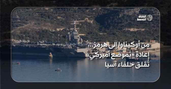 من أوكيناوا إلى هرمز... إعادة «تموضع أميركي» تُقلق حلفاء آسيا