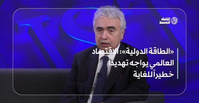 «الطاقة الدولية»: الاقتصاد العالمي يواجه تهديداً خطيراً للغاية