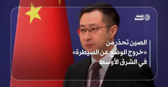 الصين تحذر من «خروج الوضع عن السيطرة» في الشرق الأوسط