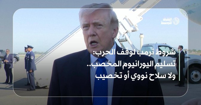 شروط ترمب لوقف الحرب: تسليم اليورانيوم المخصب.. ولا سلاح نووي أو تخصيب