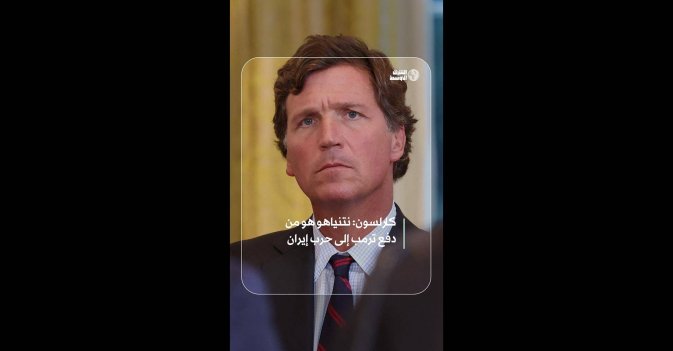 كارلسون: نتنياهو هو من دفع ترمب إلى حرب إيران  