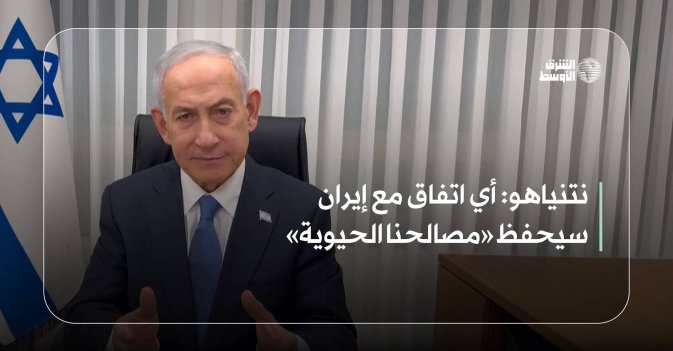 نتنياهو: أي اتفاق مع إيران سيحفظ «مصالحنا الحيوية»