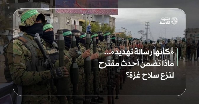 «كأنها رسالة تهديد»... ماذا تضمن أحدث مقترح لنزع سلاح غزة؟