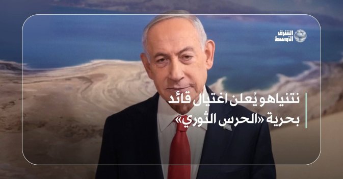 نتنياهو يُعلن اغتيال قائد بحرية «الحرس الثوري»