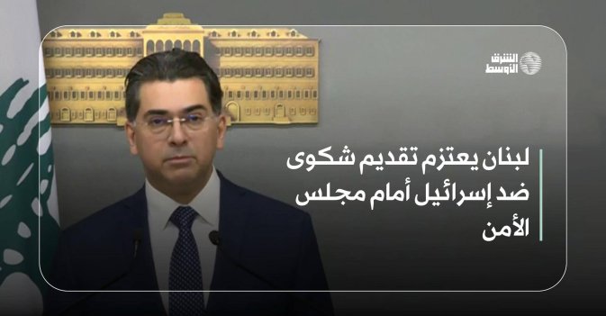 لبنان يعتزم تقديم شكوى ضد إسرائيل أمام مجلس الأمن