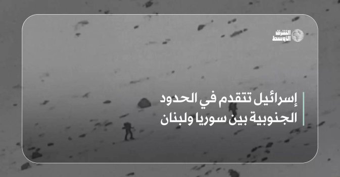 إسرائيل تتقدم في الحدود الجنوبية بين سوريا ولبنان