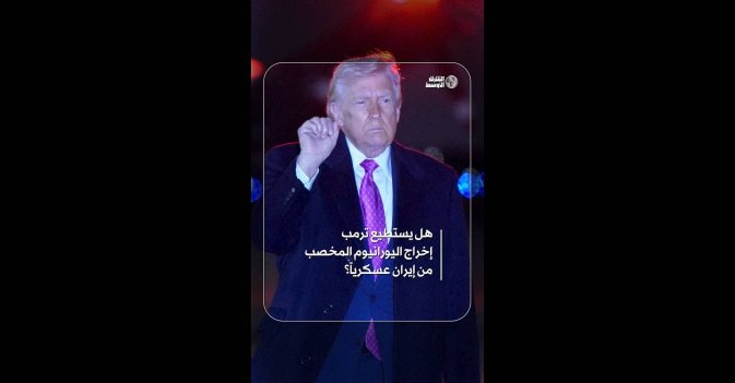 هل يستطيع ترمب إخراج اليورانيوم المخصب من إيران عسكرياً؟  