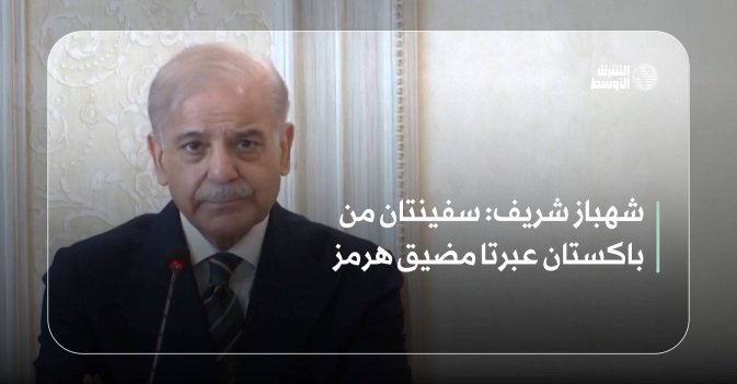 شهباز شريف: سفينتان من باكستان عبرتا مضيق هرمز