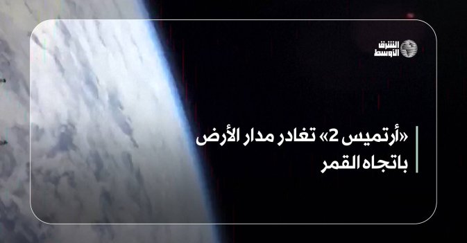 «أرتميس 2» تغادر مدار الأرض باتجاه القمر