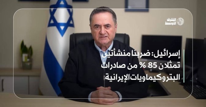 إسرائيل: ضربنا منشأتين تمثلان 85 % من صادرات البتروكيماويات الإيرانية