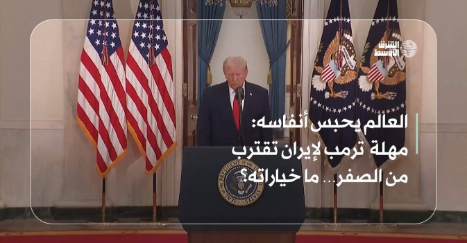 العالم يحبس أنفاسه: مهلة  ترمب لإيران تقترب من الصفر… ما خياراته؟