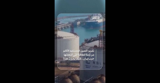 تقرير: الصين المستفيد الأكبر من أزمة الطاقة التي أشعلتها حرب إيران.. كيف يحدث هذا؟ 