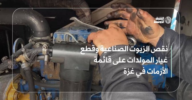 نقص الزيوت الصناعية وقطع غيار المولدات على قائمة الأزمات في غزة