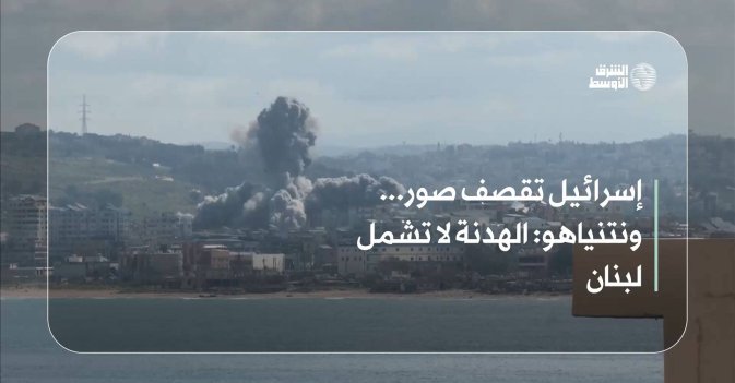 إسرائيل تقصف صور... ونتنياهو الهدنة لا تشمل لبنان