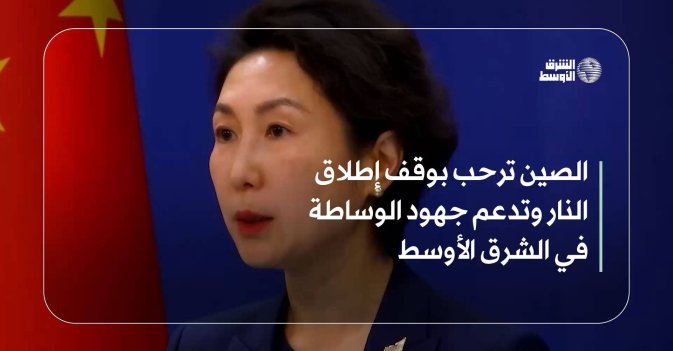 الصين ترحب بوقف إطلاق النار وتدعم جهود الوساطة في الشرق الأوسط