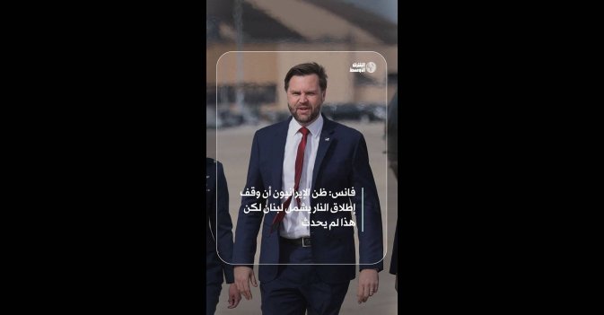 فانس: ظن الإيرانيون أن وقف إطلاق النار يشمل لبنان لكن هذا لم يحدث