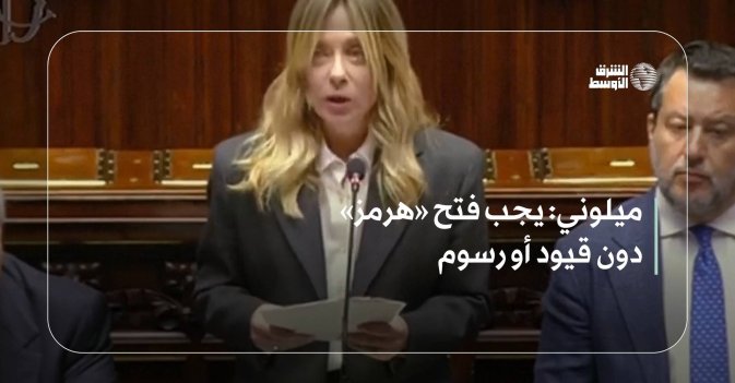 ميلوني: يجب فتح «هرمز» دون قيود أو رسوم