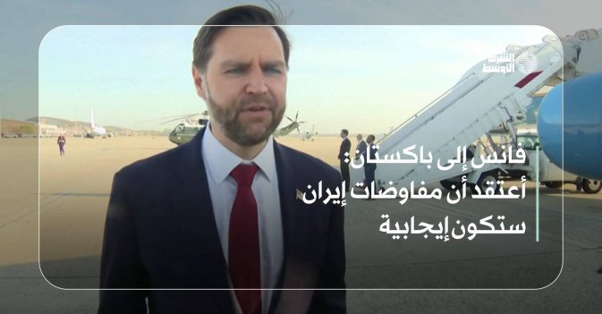 فانس إلى باكستان: أعتقد أن مفاوضات إيران ستكون إيجابية