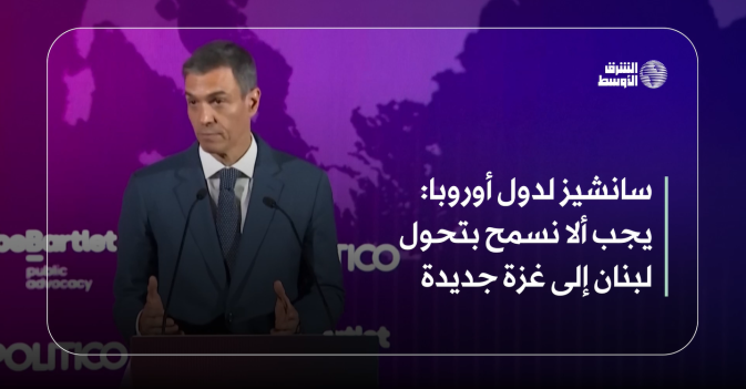 سانشيز لدول أوروبا : يجب ألا نسمح بتحول لبنان إلى غزة جديدة