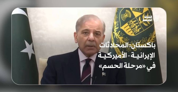 باكستان: المحادثات الإيرانية - الأميركية في «مرحلة الحسم» 