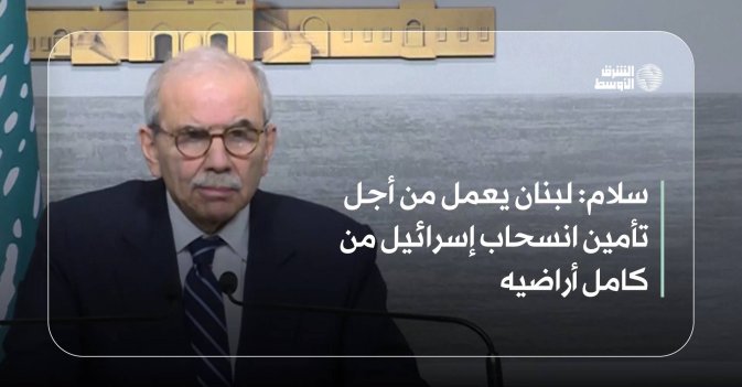 سلام: لبنان يعمل من أجل تأمين انسحاب إسرائيل من كامل أراضيه