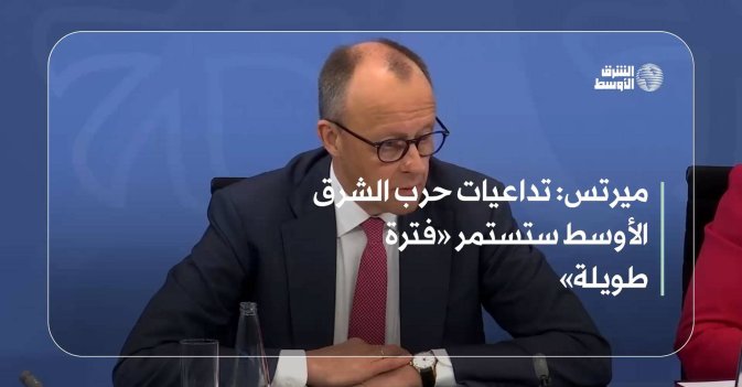 ميرتس: تداعيات حرب الشرق الأوسط ستستمر «فترة طويلة»