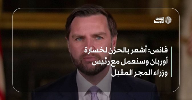 فانس: أشعر بالحزن لخسارة أوربان وسنعمل مع رئيس وزراء المجر المقبل