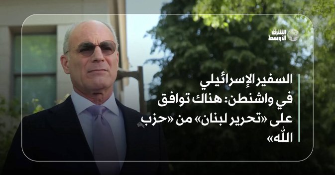 السفير الإسرائيلي في واشنطن: هناك توافق على «تحرير لبنان» من «حزب الله»