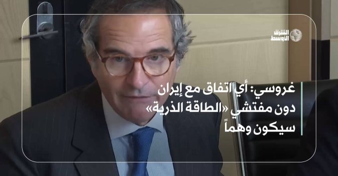 غروسي: أي اتفاق مع إيران دون مفتشي «الطاقة الذرية» سيكون وهماً